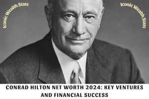 Conrad Hilton Net Worth 2024_ Key Ventures and Financial Success